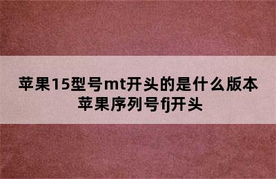 苹果15型号mt开头的是什么版本 苹果序列号fj开头